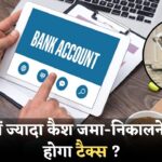 Bank Account Limits & Rules 2025 – बैंक अकाउंट में कैश जमा करने और निकालने के बदले देना होगा ज्यादा टैक्स?