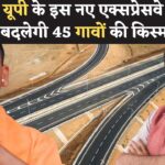 UP में नया एक्सप्रेसवे: इन 45 गांवों की तकदीर बदलने वाली है, जानिए पूरा प्लान